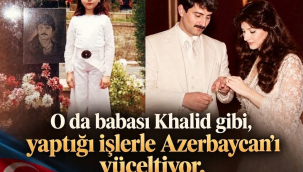  O da babası Khalid gibi, yaptığı işlerle Azerbaycan'ı yüceltiyor.