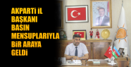AK PARTİ İL BAŞKANI BASIN MENSUPLARIYLA BİR ARAYA GELDİ